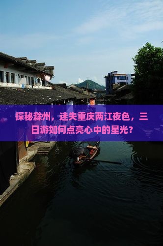 探秘滁州，迷失重庆两江夜色，三日游如何点亮心中的星光？