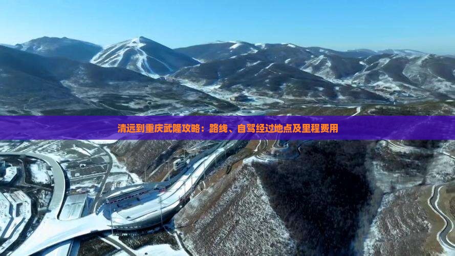 清远到重庆武隆攻略：路线、自驾经过地点及里程费用