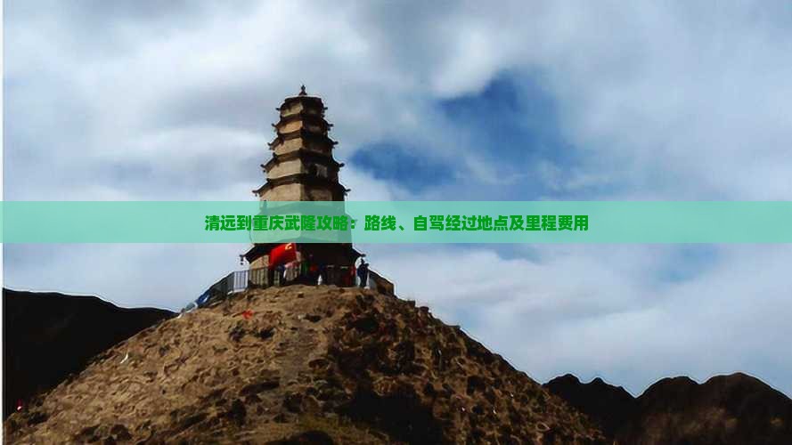 清远到重庆武隆攻略：路线、自驾经过地点及里程费用
