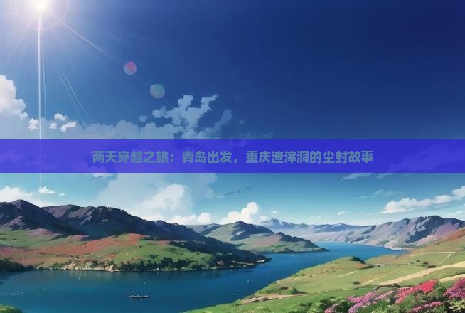 两天穿越之旅：青岛出发，重庆渣滓洞的尘封故事