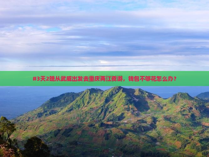 #3天2晚从武威出发去重庆两江夜游，钱包不够花怎么办？