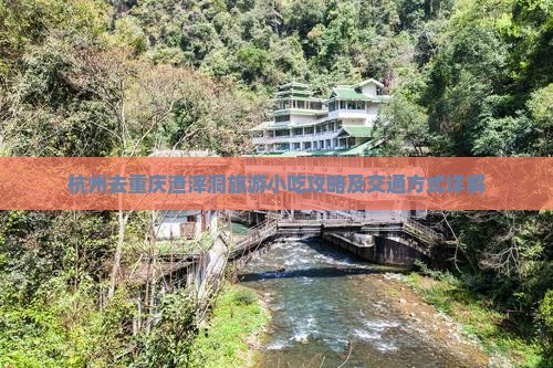 杭州去重庆渣滓洞旅游小吃攻略及交通方式详解