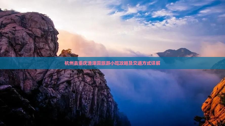 杭州去重庆渣滓洞旅游小吃攻略及交通方式详解