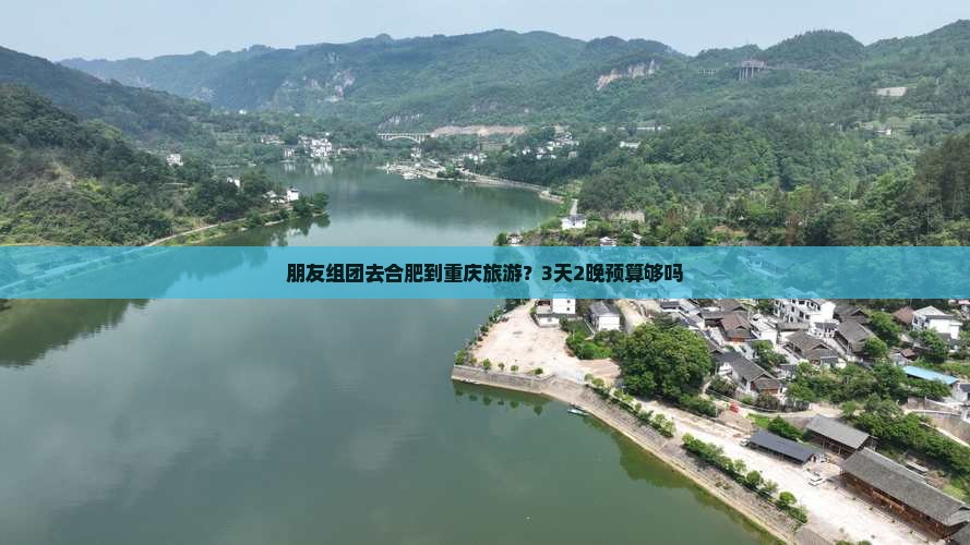 朋友组团去合肥到重庆旅游？3天2晚预算够吗