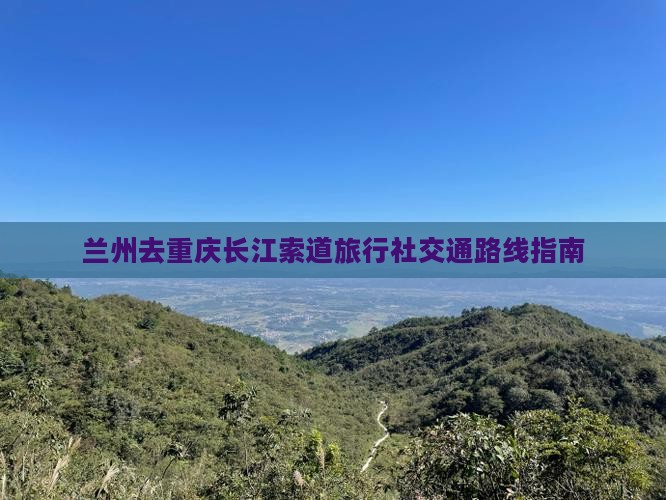 兰州去重庆长江索道旅行社交通路线指南