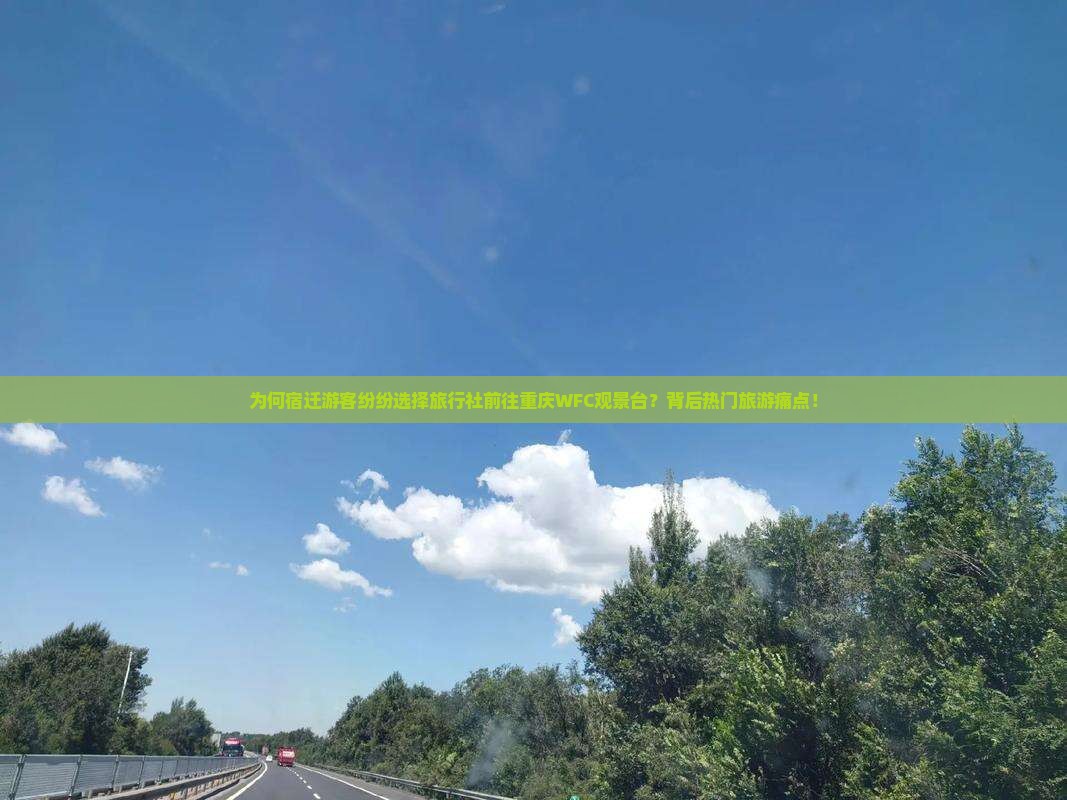 为何宿迁游客纷纷选择旅行社前往重庆WFC观景台？背后热门旅游痛点！