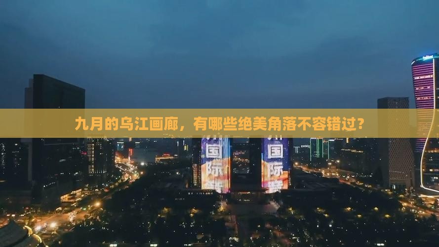 九月的乌江画廊，有哪些绝美角落不容错过？