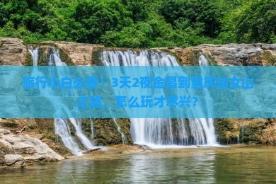 旅行小白必看！3天2夜金昌到重庆仙女山之旅，怎么玩才尽兴？