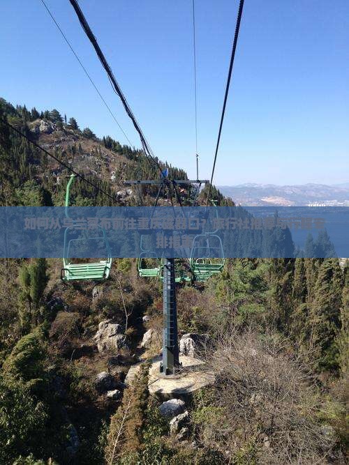 如何从乌兰察布前往重庆磁器口？旅行社推荐与行程安排指南