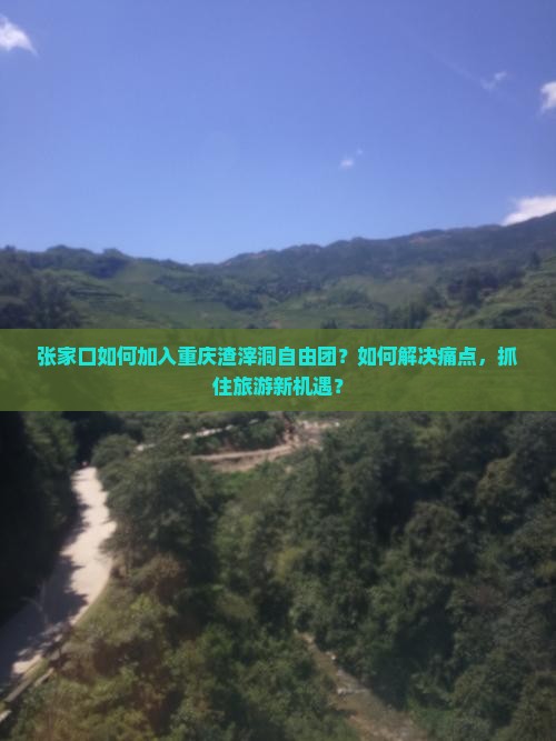 张家口如何加入重庆渣滓洞自由团？如何解决痛点，抓住旅游新机遇？