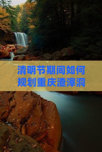 清明节期间如何规划重庆渣滓洞个人一日游？