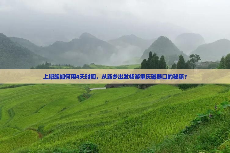 上班族如何用4天时间，从新乡出发畅游重庆磁器口的秘籍？