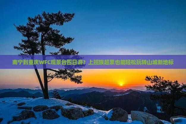 南宁到重庆WFC观景台四日游？上班族超累也能轻松玩转山城新地标