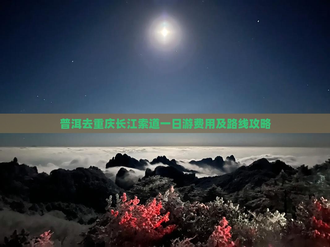 普洱去重庆长江索道一日游费用及路线攻略