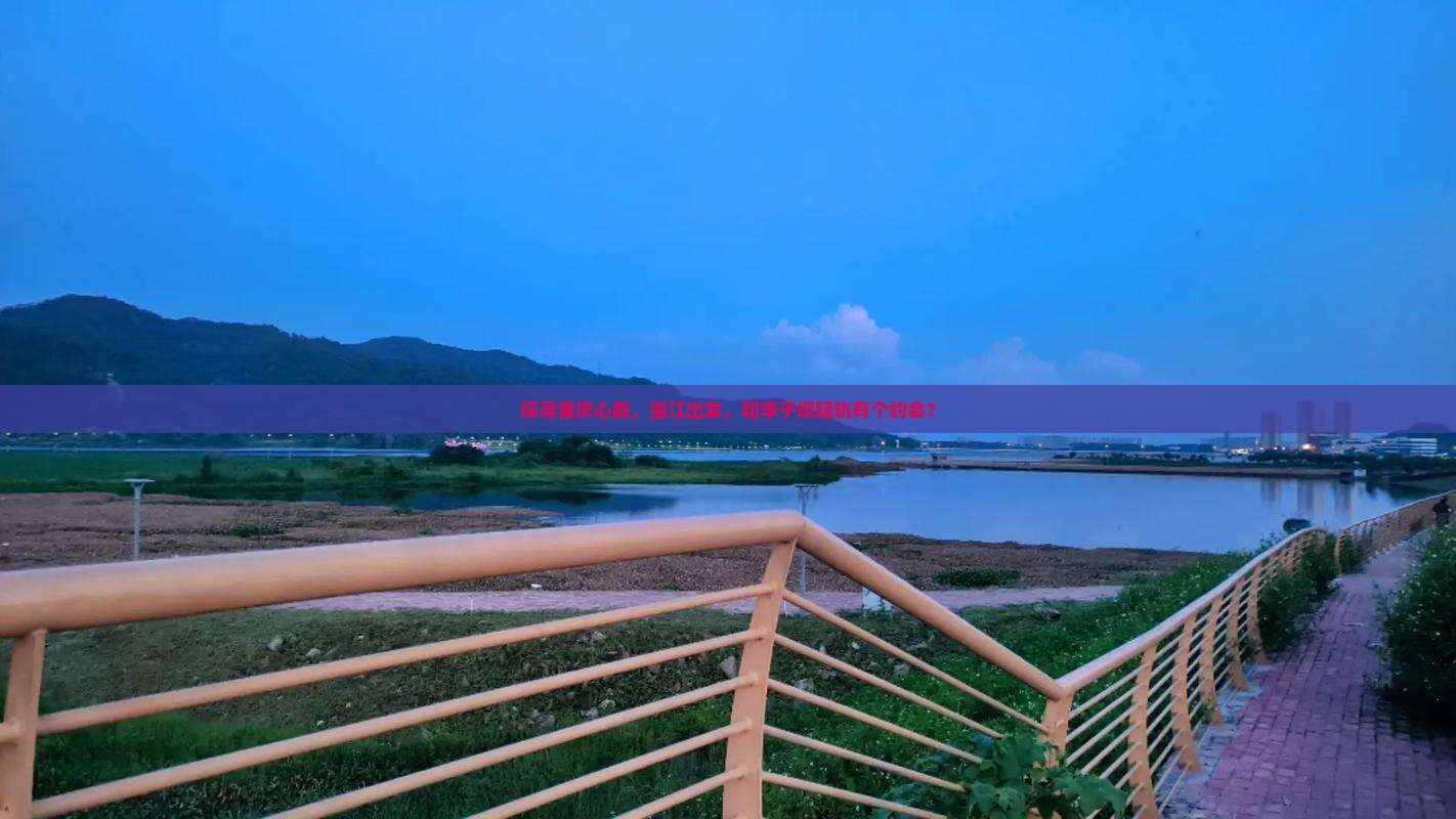 探寻重庆心跳，湛江出发，和李子坝轻轨有个约会？