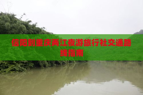 信阳到重庆两江夜游旅行社交通路线指南