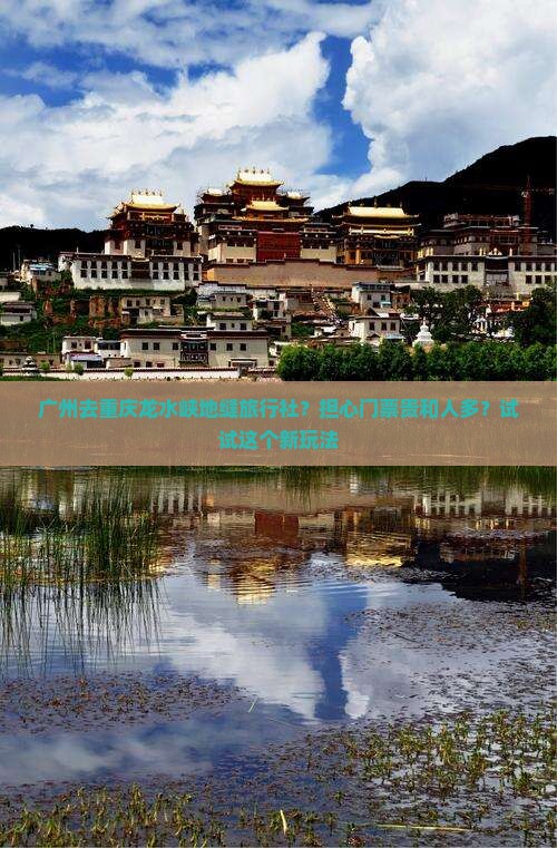 广州去重庆龙水峡地缝旅行社？担心门票贵和人多？试试这个新玩法