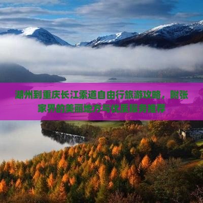 湖州到重庆长江索道自由行旅游攻略，附张家界的美丽地方与优质服务推荐