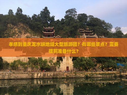 孝感到重庆龙水峡地缝大型旅游团？有哪些景点？需要提前准备什么？