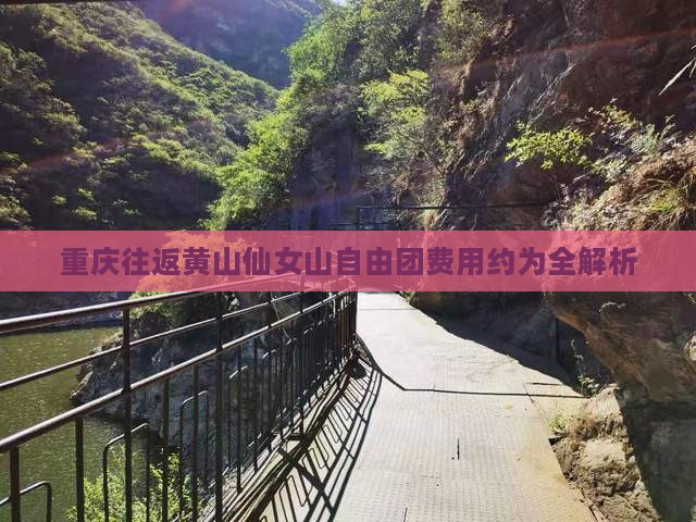 重庆往返黄山仙女山自由团费用约为全解析