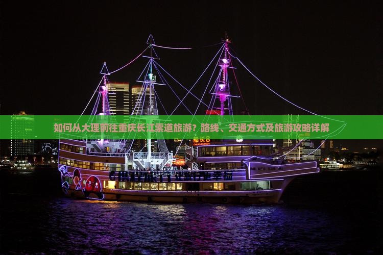 如何从大理前往重庆长江索道旅游？路线、交通方式及旅游攻略详解