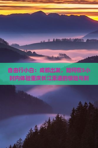 自由行小白：成都出发，如何在5小时内体验重庆长江索道的惊险与刺激？