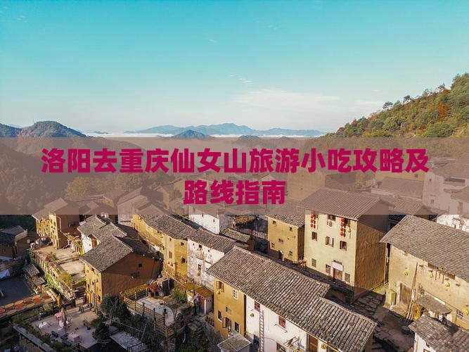 洛阳去重庆仙女山旅游小吃攻略及路线指南