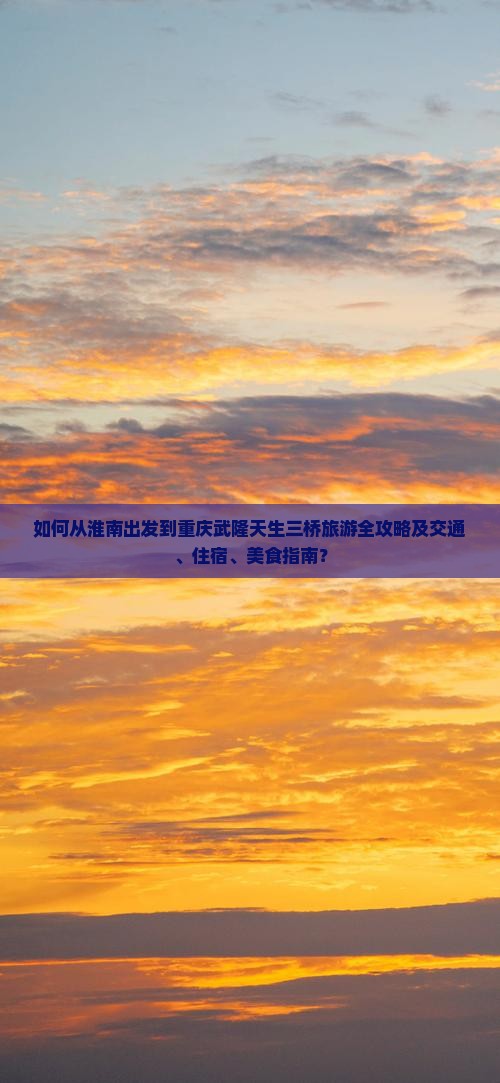 如何从淮南出发到重庆武隆天生三桥旅游全攻略及交通、住宿、美食指南？