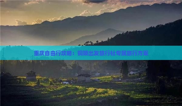 重庆自由行攻略：铜陵出发旅行社专属旅行方案