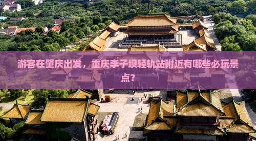 游客在肇庆出发，重庆李子坝轻轨站附近有哪些必玩景点？