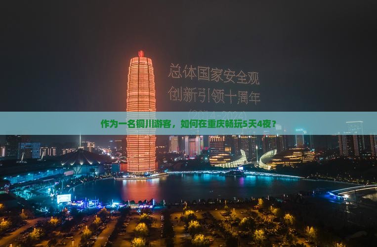 作为一名铜川游客，如何在重庆畅玩5天4夜？