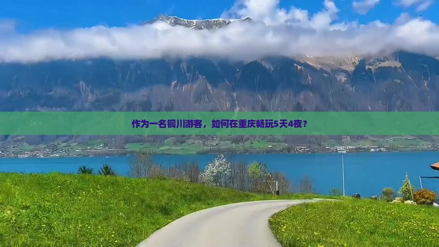 作为一名铜川游客，如何在重庆畅玩5天4夜？