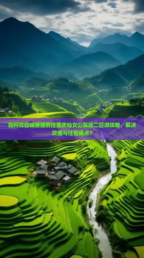 如何在白城便捷前往重庆仙女山实现二日游攻略，解决交通与住宿痛点？