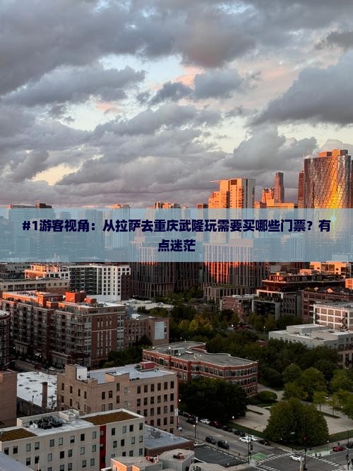 #1游客视角：从拉萨去重庆武隆玩需要买哪些门票？有点迷茫