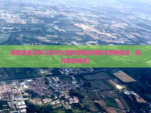 襄阳至重庆两江夜游大型旅游团如何解决游客痛点，提升旅游体验？
