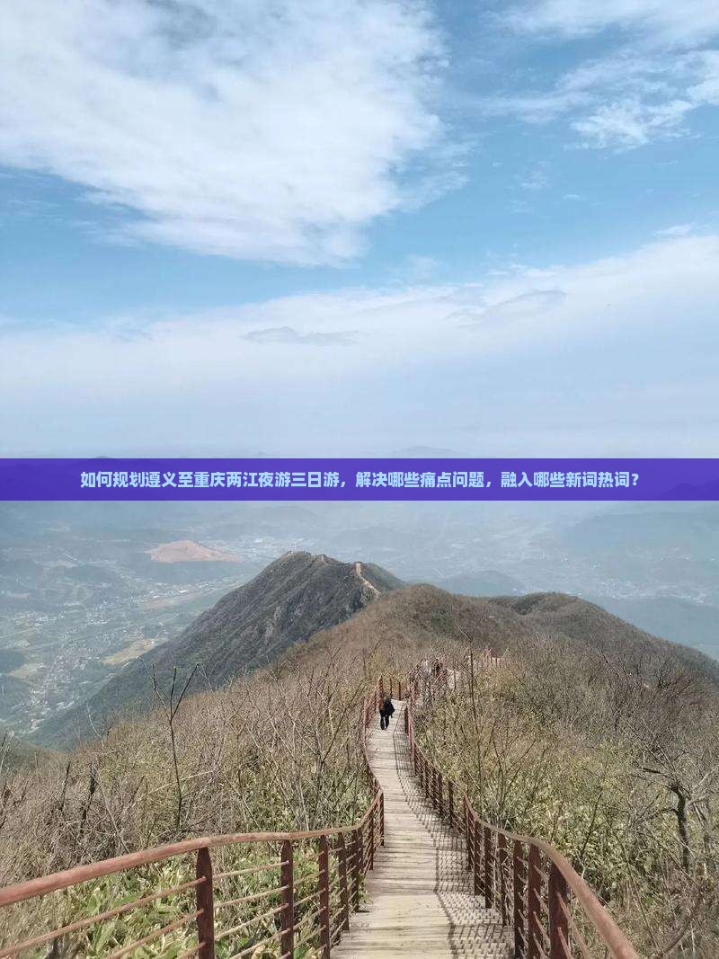 如何规划遵义至重庆两江夜游三日游，解决哪些痛点问题，融入哪些新词热词？