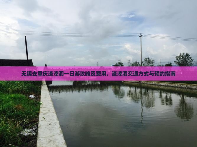无锡去重庆渣滓洞一日游攻略及费用，渣滓洞交通方式与预约指南