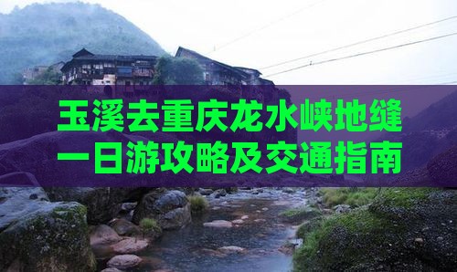 玉溪去重庆龙水峡地缝一日游攻略及交通指南