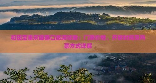 和田至重庆磁器口旅游攻略：门票价格、开放时间及购票方式详解