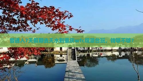 普通人7天假期去天水到重庆wfc观景台玩，钱够不够？