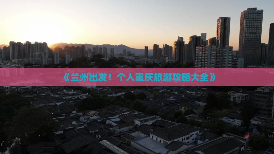 《兰州出发！个人重庆旅游攻略大全》