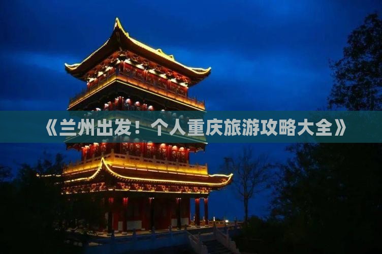 《兰州出发！个人重庆旅游攻略大全》