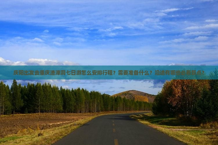 庆阳出发去重庆渣滓洞七日游怎么安排行程？需要准备什么？沿途有哪些必看景点？