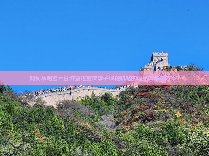 如何从哈密一日游直达重庆李子坝轻轨站的痛点与解决方案？