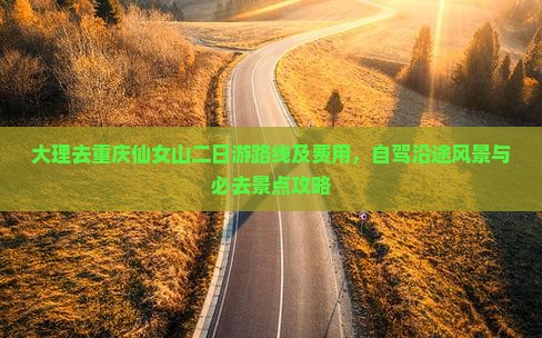 大理去重庆仙女山二日游路线及费用，自驾沿途风景与必去景点攻略