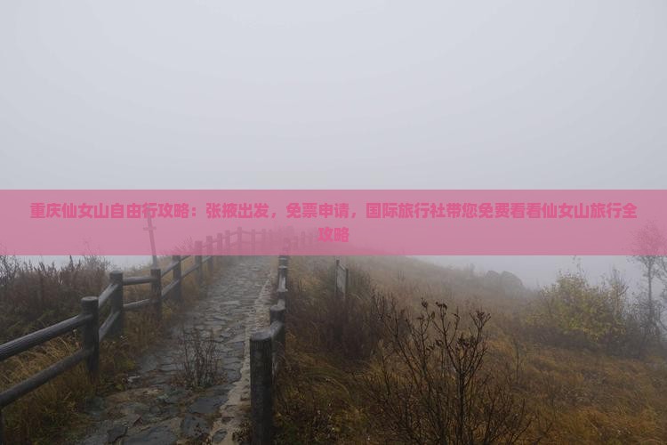 重庆仙女山自由行攻略：张掖出发，免票申请，国际旅行社带您免费看看仙女山旅行全攻略