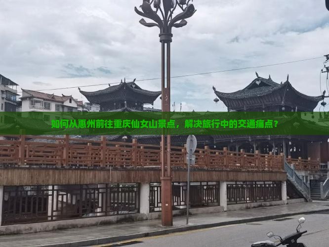 如何从惠州前往重庆仙女山景点，解决旅行中的交通痛点？