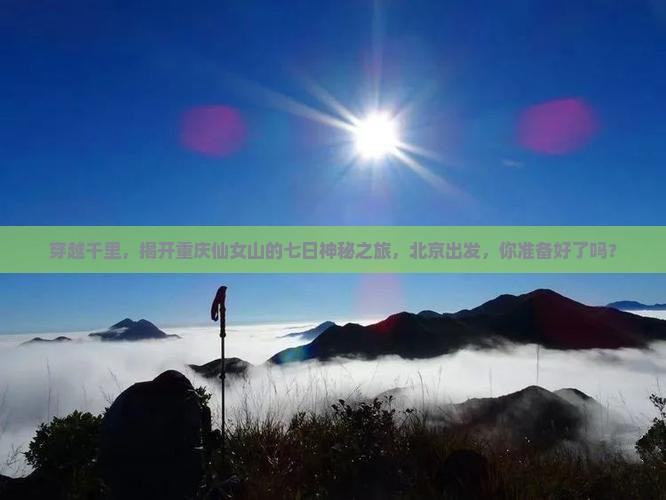 穿越千里，揭开重庆仙女山的七日神秘之旅，北京出发，你准备好了吗？