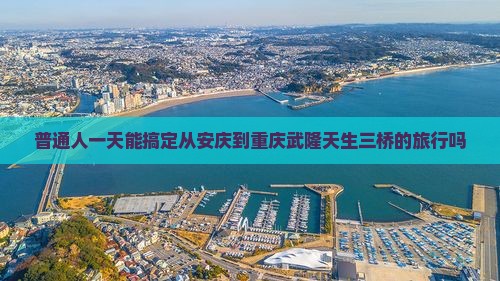 普通人一天能搞定从安庆到重庆武隆天生三桥的旅行吗