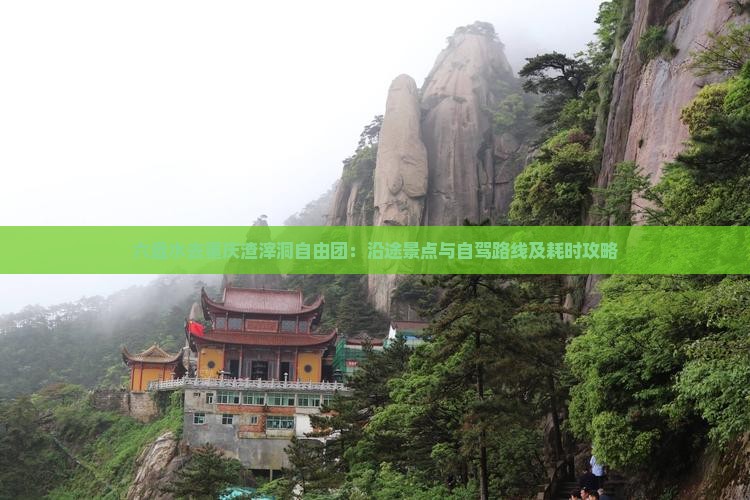 六盘水去重庆渣滓洞自由团：沿途景点与自驾路线及耗时攻略